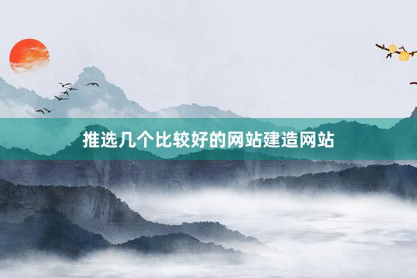 推选几个比较好的网站建造网站