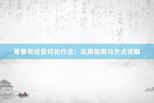 筹备有经营何如作念：实用指南与方式详解