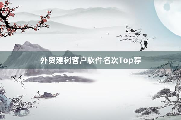 外贸建树客户软件名次Top荐