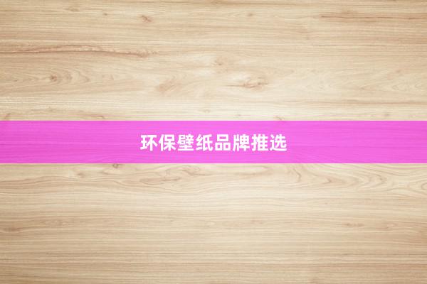 环保壁纸品牌推选