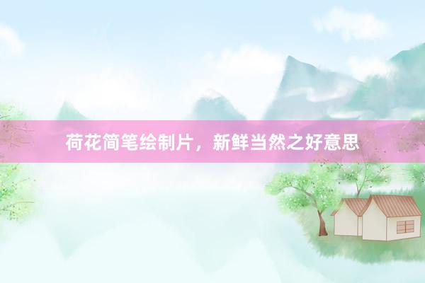 荷花简笔绘制片，新鲜当然之好意思