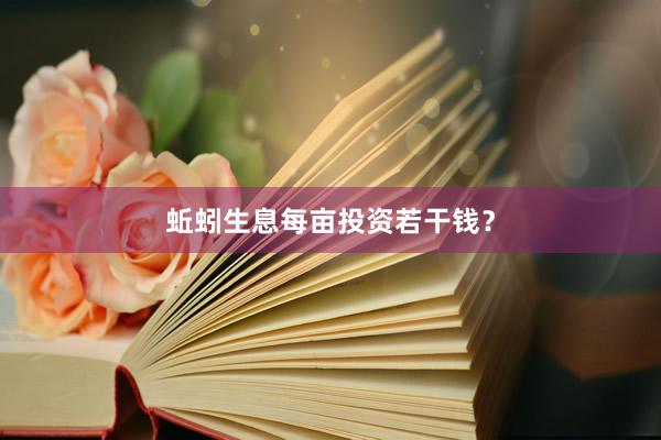 蚯蚓生息每亩投资若干钱？